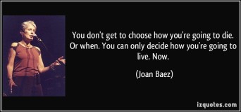quote-you-don-t-get-to-choose-how-you-re-going-to-die-or-when-you-can-only-decide-how-you-re-going-to-joan-baez-292601